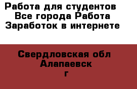 Работа для студентов  - Все города Работа » Заработок в интернете   . Свердловская обл.,Алапаевск г.